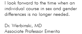 I look forward to the time when an individual course in sex and gender differences is no longer needed. Dr. Werbinski, MD Associate Professor Emerita