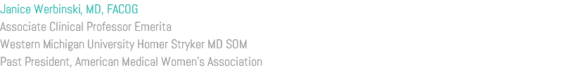 Janice Werbinski, MD, FACOG Associate Clinical Professor Emerita Western Michigan University Homer Stryker MD SOM Past President, American Medical Women’s Association